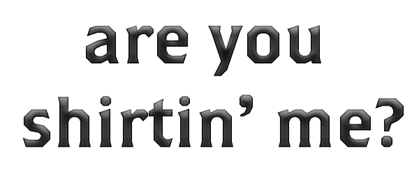 Are You Shirtin' Me?